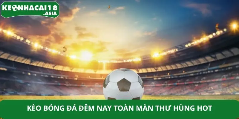 Kèo bóng đá đêm nay toàn màn thư hùng hot Kèo bóng đá đêm nay toàn màn thư hùng hot