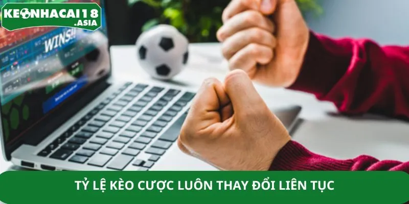 Tỷ lệ kèo cược luôn thay đổi liên tục Tỷ lệ kèo cược luôn thay đổi liên tục